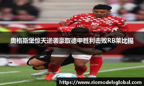 奥格斯堡惊天逆袭豪取德甲胜利击败RB莱比锡