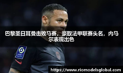 巴黎圣日耳曼击败马赛，豪取法甲联赛头名，内马尔表现出色