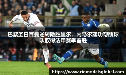 巴黎圣日耳曼逆转险胜里尔，内马尔建功帮助球队取得法甲赛季首胜