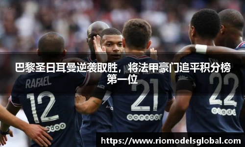 巴黎圣日耳曼逆袭取胜，将法甲豪门追平积分榜第一位