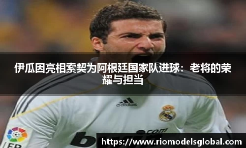 伊瓜因亮相索契为阿根廷国家队进球：老将的荣耀与担当