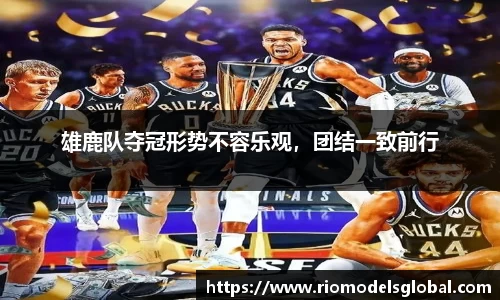 雄鹿队夺冠形势不容乐观，团结一致前行