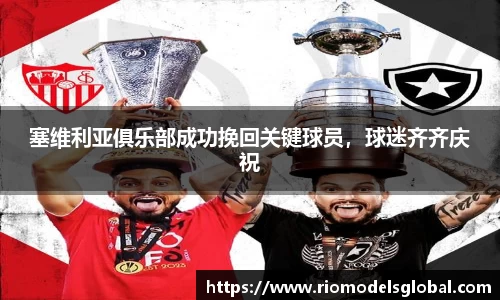 塞维利亚俱乐部成功挽回关键球员，球迷齐齐庆祝