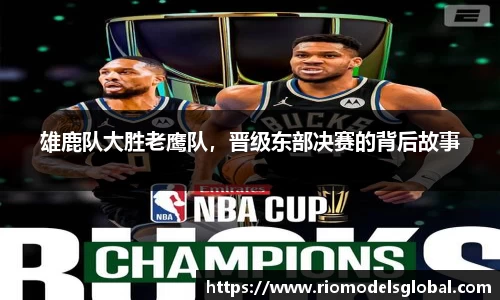 雄鹿队大胜老鹰队，晋级东部决赛的背后故事