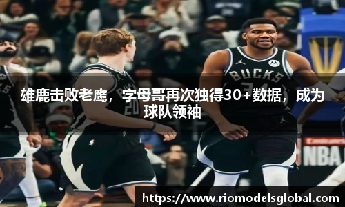 雄鹿击败老鹰，字母哥再次独得30+数据，成为球队领袖
