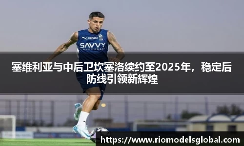 塞维利亚与中后卫坎塞洛续约至2025年，稳定后防线引领新辉煌