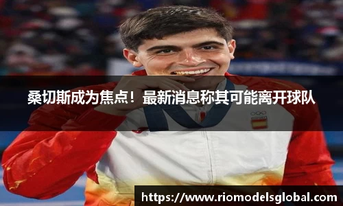 桑切斯成为焦点！最新消息称其可能离开球队