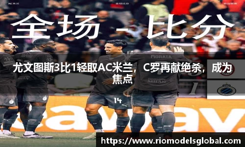 尤文图斯3比1轻取AC米兰，C罗再献绝杀，成为焦点