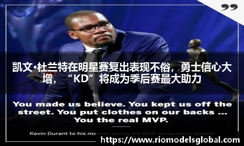 凯文·杜兰特在明星赛复出表现不俗，勇士信心大增，“KD”将成为季后赛最大助力