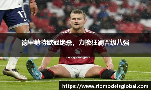 德里赫特欧冠绝杀，力挽狂澜晋级八强