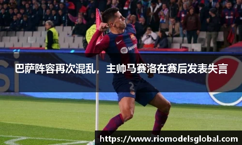 巴萨阵容再次混乱，主帅马赛洛在赛后发表失言
