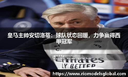 皇马主帅安切洛蒂：球队状态回暖，力争赢得西甲冠军