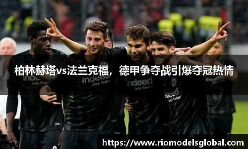 柏林赫塔vs法兰克福，德甲争夺战引爆夺冠热情