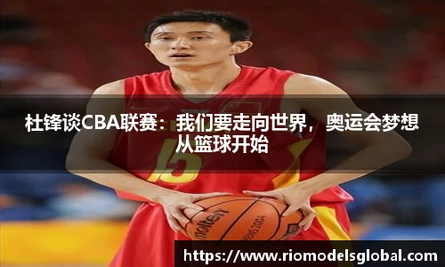 杜锋谈CBA联赛：我们要走向世界，奥运会梦想从篮球开始