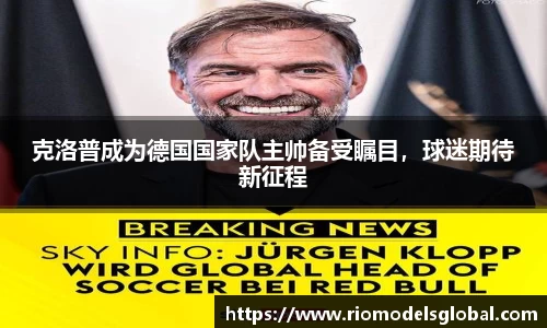 克洛普成为德国国家队主帅备受瞩目，球迷期待新征程
