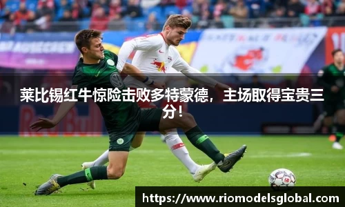莱比锡红牛惊险击败多特蒙德，主场取得宝贵三分！