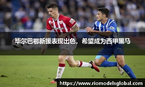 毕尔巴鄂新援表现出色，希望成为西甲黑马