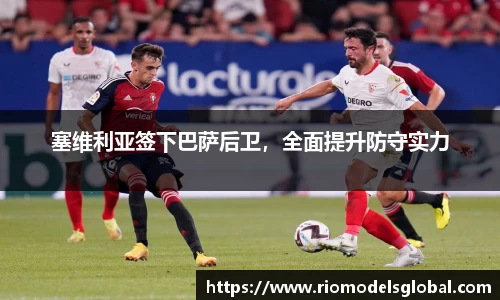 塞维利亚签下巴萨后卫，全面提升防守实力