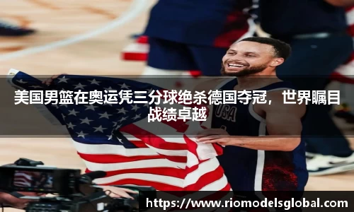 美国男篮在奥运凭三分球绝杀德国夺冠，世界瞩目战绩卓越