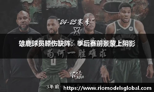 雄鹿球员膝伤缺阵：季后赛前景蒙上阴影
