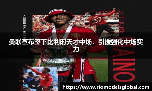 曼联宣布签下比利时天才中场，引援强化中场实力
