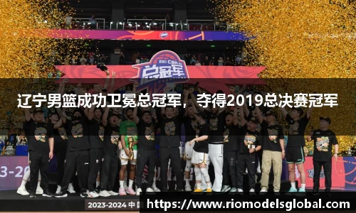 辽宁男篮成功卫冕总冠军，夺得2019总决赛冠军