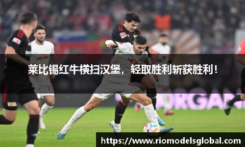 莱比锡红牛横扫汉堡，轻取胜利斩获胜利！
