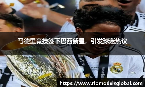 马德里竞技签下巴西新星，引发球迷热议
