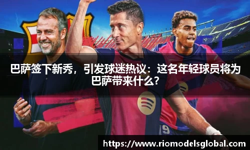 巴萨签下新秀，引发球迷热议：这名年轻球员将为巴萨带来什么？