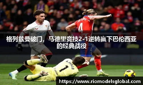 格列兹曼破门，马德里竞技2-1逆转赢下巴伦西亚的经典战役