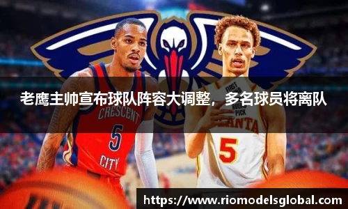 老鹰主帅宣布球队阵容大调整，多名球员将离队