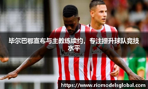 毕尔巴鄂宣布与主教练续约，专注提升球队竞技水平