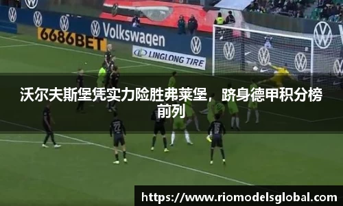 沃尔夫斯堡凭实力险胜弗莱堡，跻身德甲积分榜前列