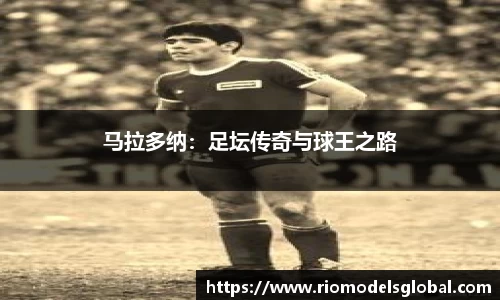 马拉多纳：足坛传奇与球王之路