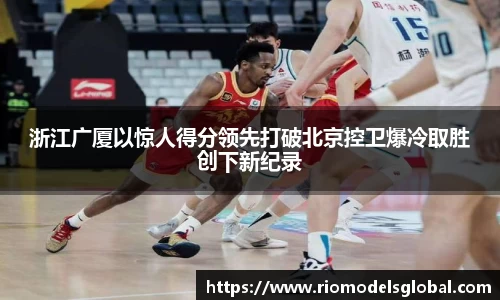 浙江广厦以惊人得分领先打破北京控卫爆冷取胜创下新纪录