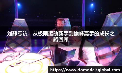 刘静专访：从极限运动新手到巅峰高手的成长之路回顾