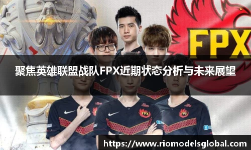 聚焦英雄联盟战队FPX近期状态分析与未来展望