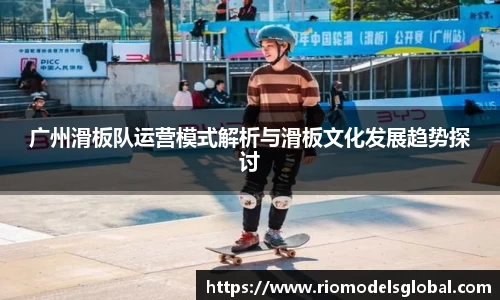广州滑板队运营模式解析与滑板文化发展趋势探讨