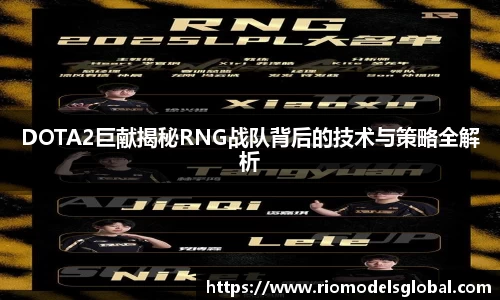 DOTA2巨献揭秘RNG战队背后的技术与策略全解析