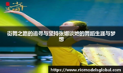 街舞之路的追寻与坚持张娜谈她的舞蹈生涯与梦想