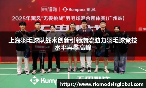 上海羽毛球队战术创新引领潮流助力羽毛球竞技水平再攀高峰
