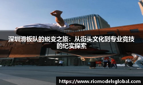 深圳滑板队的蜕变之旅：从街头文化到专业竞技的纪实探索