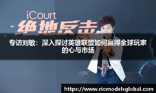 专访刘敏：深入探讨英雄联盟如何赢得全球玩家的心与市场