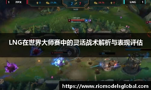 LNG在世界大师赛中的灵活战术解析与表现评估