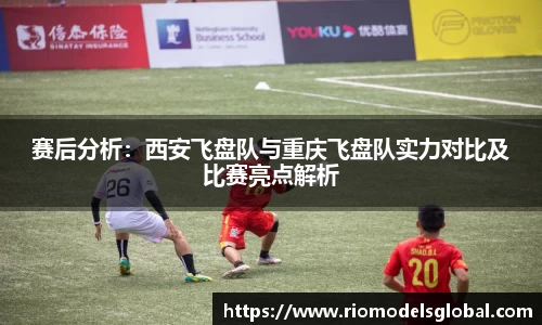 赛后分析：西安飞盘队与重庆飞盘队实力对比及比赛亮点解析