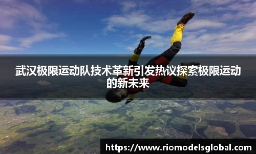 武汉极限运动队技术革新引发热议探索极限运动的新未来
