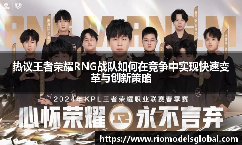 热议王者荣耀RNG战队如何在竞争中实现快速变革与创新策略