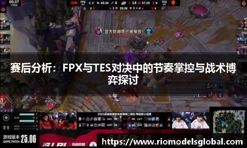 赛后分析：FPX与TES对决中的节奏掌控与战术博弈探讨
