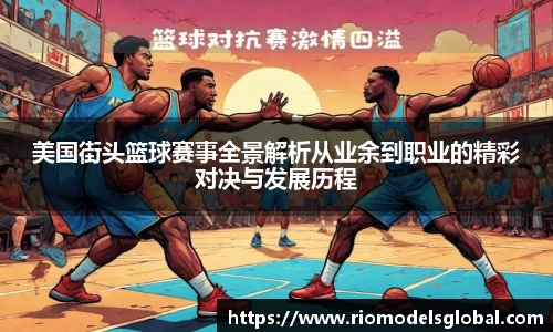 美国街头篮球赛事全景解析从业余到职业的精彩对决与发展历程