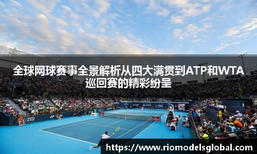 全球网球赛事全景解析从四大满贯到ATP和WTA巡回赛的精彩纷呈